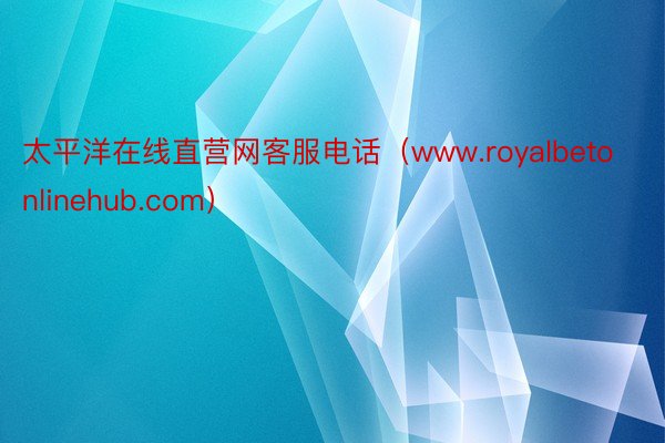 太平洋在线直营网客服电话（www.royalbetonlinehub.com）