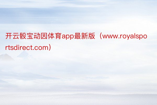 开云骰宝动因体育app最新版（www.royalsportsdirect.com）