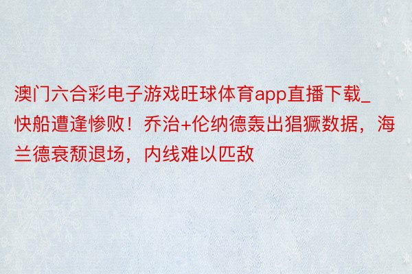 澳门六合彩电子游戏旺球体育app直播下载_快船遭逢惨败！乔治+伦纳德轰出猖獗数据，海兰德衰颓退场，内线难以匹敌