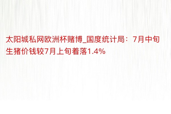 太阳城私网欧洲杯赌博_国度统计局：7月中旬生猪价钱较7月上旬着落1.4%