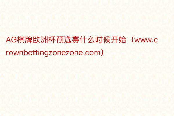 AG棋牌欧洲杯预选赛什么时候开始（www.crownbettingzonezone.com）