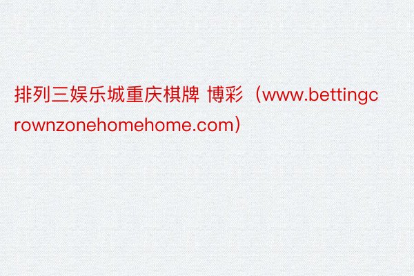 排列三娱乐城重庆棋牌 博彩（www.bettingcrownzonehomehome.com）