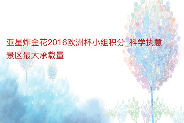 亚星炸金花2016欧洲杯小组积分_科学执意景区最大承载量