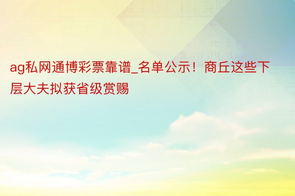 ag私网通博彩票靠谱_名单公示！商丘这些下层大夫拟获省级赏赐