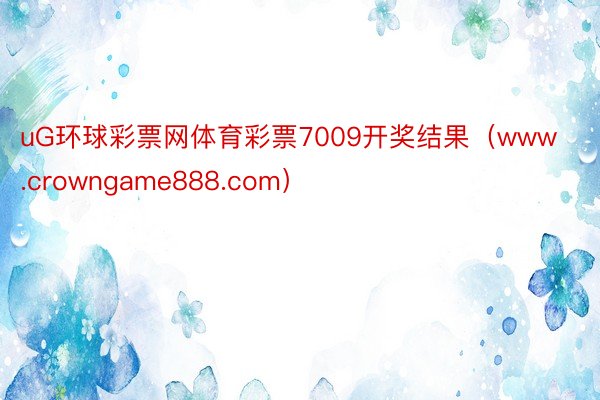 uG环球彩票网体育彩票7009开奖结果（www.crowngame888.com）