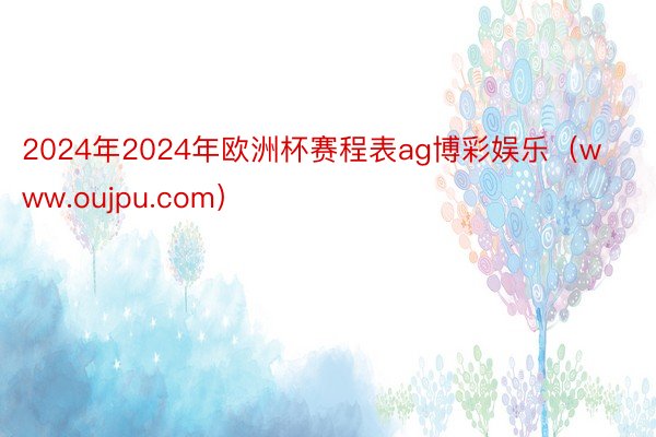 2024年2024年欧洲杯赛程表ag博彩娱乐（www.oujpu.com）