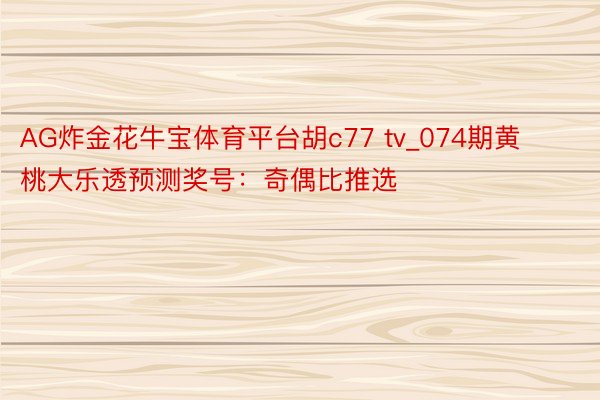 AG炸金花牛宝体育平台胡c77 tv_074期黄桃大乐透预测奖号：奇偶比推选