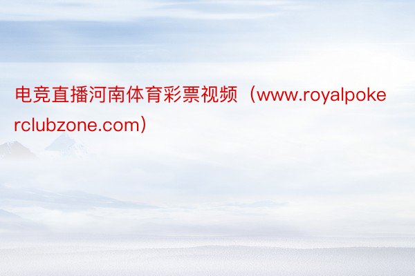 电竞直播河南体育彩票视频（www.royalpokerclubzone.com）