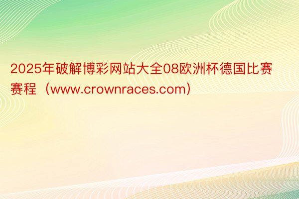 2025年破解博彩网站大全08欧洲杯德国比赛赛程（www.crownraces.com）